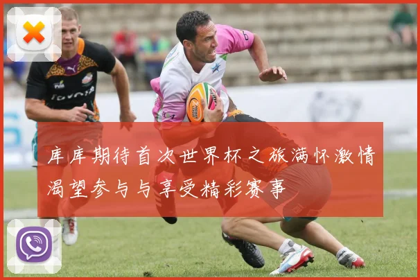 库库期待首次世界杯之旅满怀激情渴望参与与享受精彩赛事