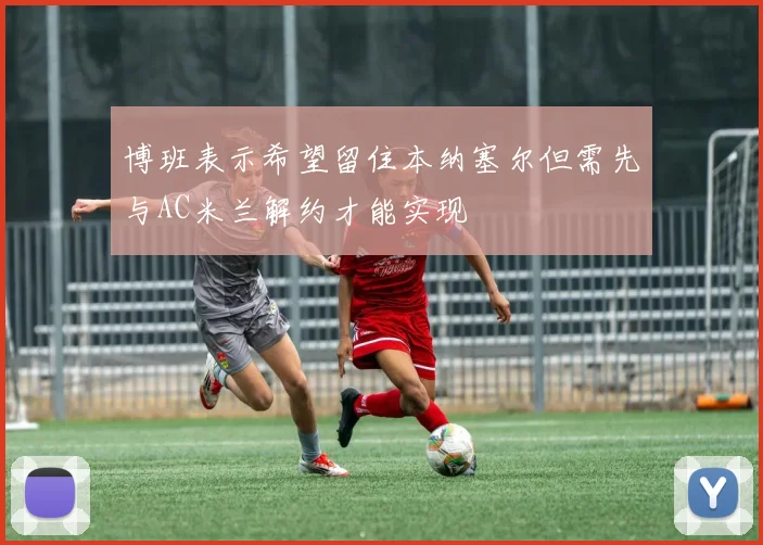博班表示希望留住本纳塞尔但需先与AC米兰解约才能实现