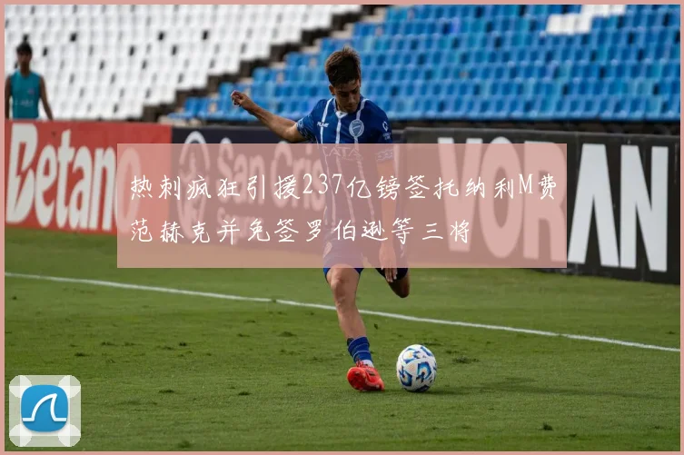 热刺疯狂引援237亿镑签托纳利M费范赫克并免签罗伯逊等三将