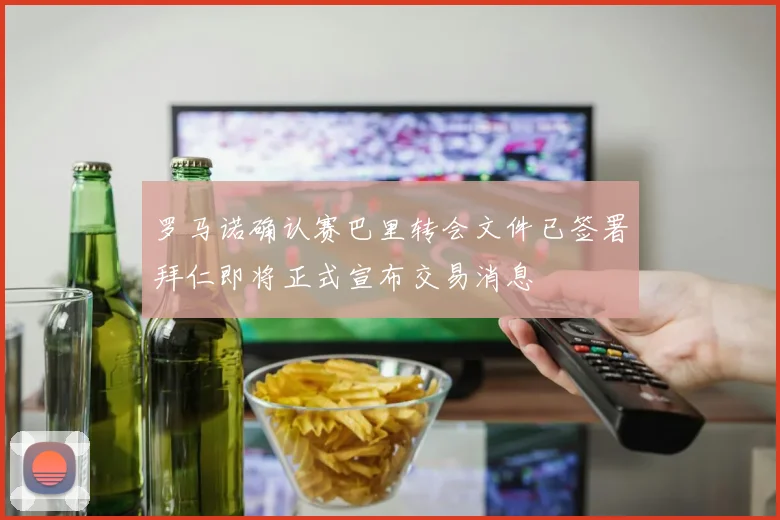 罗马诺确认赛巴里转会文件已签署拜仁即将正式宣布交易消息