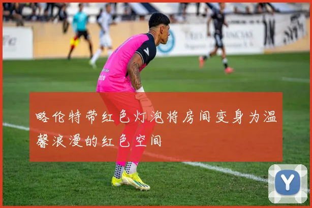 略伦特带红色灯泡将房间变身为温馨浪漫的红色空间