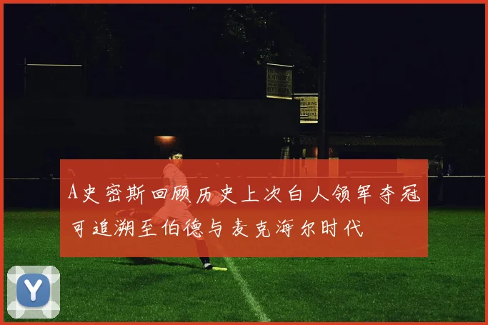 A史密斯回顾历史上次白人领军夺冠可追溯至伯德与麦克海尔时代