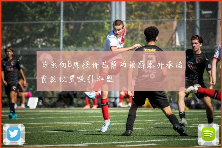 马竞向B席报价巴萨两倍薪水并承诺首发位置吸引加盟